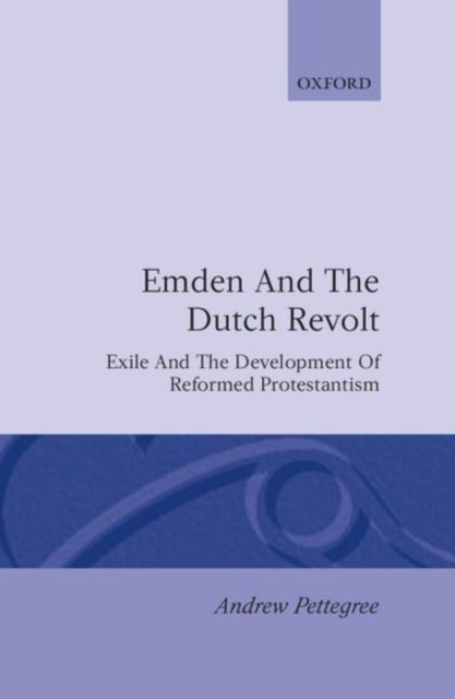 Emden and the Dutch Revolt - Exile and the Development of Reformed Protestantism