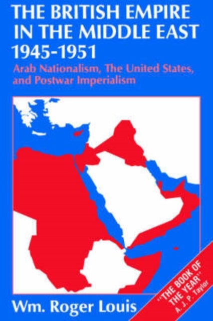 The British Empire in the Middle East 1945-1951 - Arab Nationalism, the United States, and Postwar Imperialism