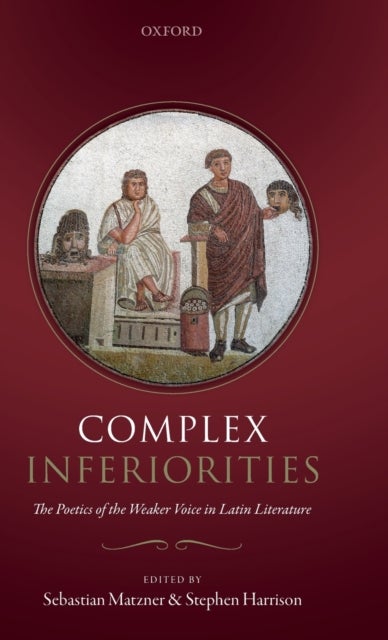 Complex Inferiorities - The Poetics of the Weaker Voice in Latin Literature