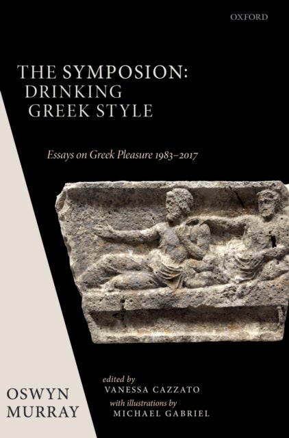 The Symposion: Drinking Greek Style - Essays on Greek Pleasure 1983-2017
