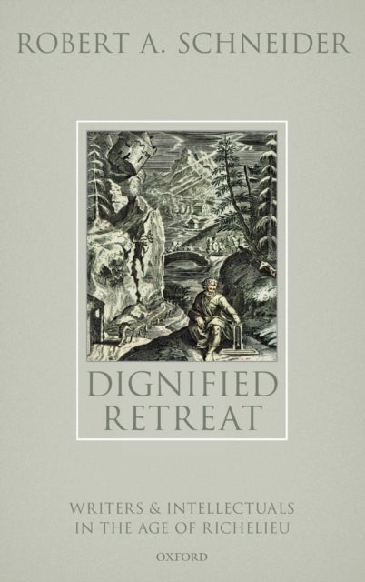 Dignified Retreat - Writers and Intellectuals in the Age of Richelieu