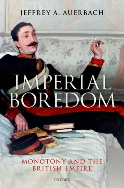 Imperial Boredom - Monotony and the British Empire