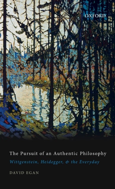 The Pursuit of an Authentic Philosophy - Wittgenstein, Heidegger, and the Everyday