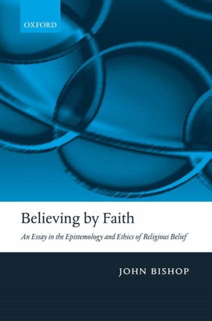 Believing by Faith - An Essay in the Epistemology and Ethics of Religious Belief