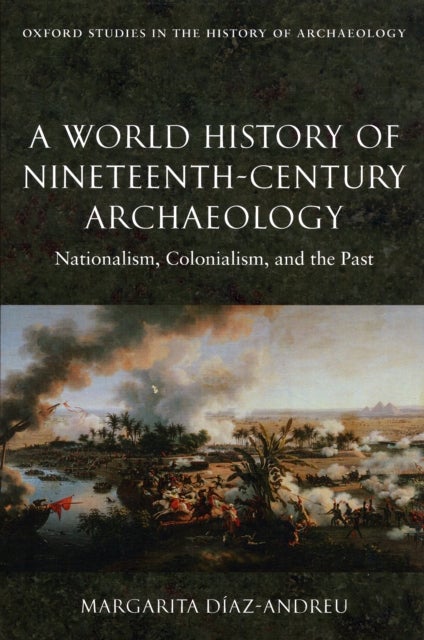 A World History of Nineteenth-Century Archaeology - Nationalism, Colonialism, and the Past