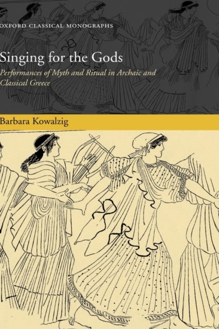 Singing for the Gods - Performances of Myth and Ritual in Archaic and Classical Greece