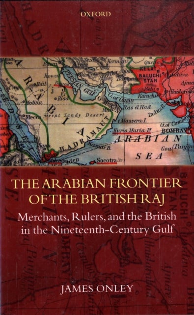 The Arabian Frontier of the British Raj - Merchants, Rulers, and the British in the Nineteenth-Century Gulf