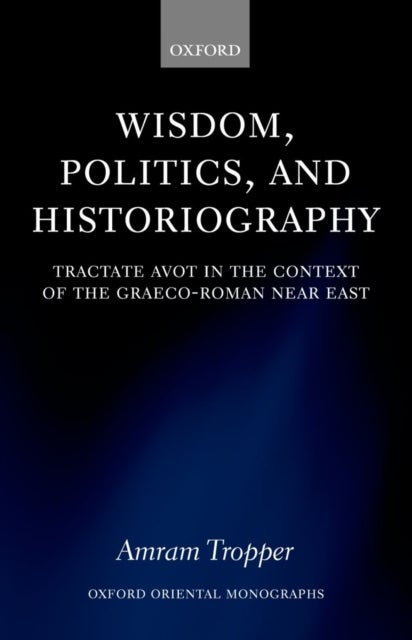 Wisdom, Politics, and Historiography - Tractate Avot in the Context of the Graeco-Roman Near East