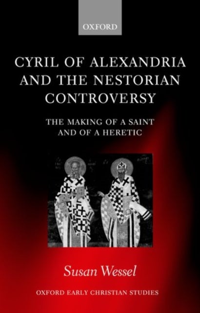 Cyril of Alexandria and the Nestorian Controversy - The Making of a Saint and of a Heretic