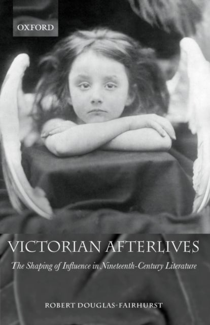Victorian Afterlives - The Shaping of Influence in Nineteenth-Century Literature