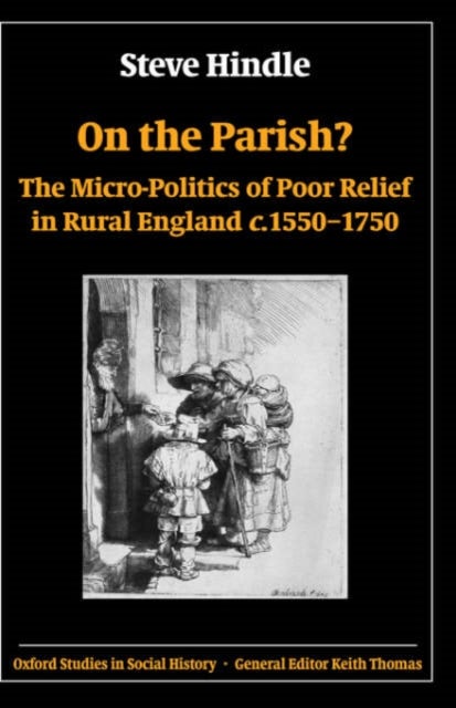 On the Parish? - The Micro-Politics of Poor Relief in Rural England c.1550-1750