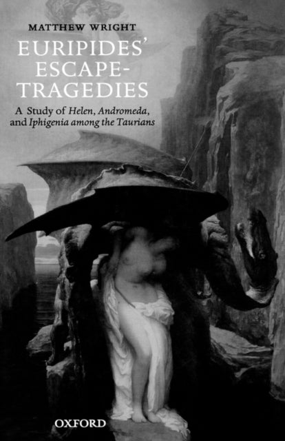 Euripides'' Escape-Tragedies - A Study of Helen, Andromeda, and Iphigenia among the Taurians