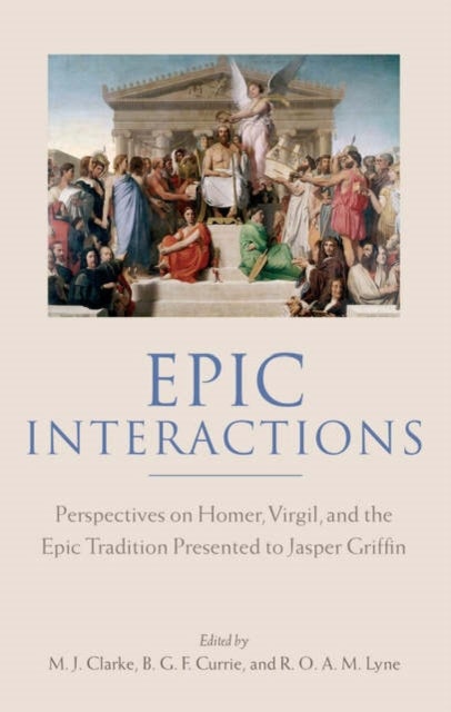 Epic Interactions - Perspectives on Homer, Virgil, and the Epic Tradition Presented to Jasper Griffin by Former Pupils