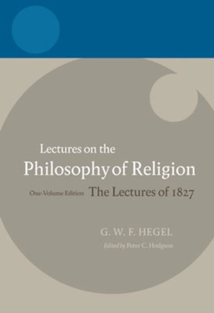 Hegel: Lectures on the Philosophy of Religion - One-Volume Edition, The Lectures of 1827