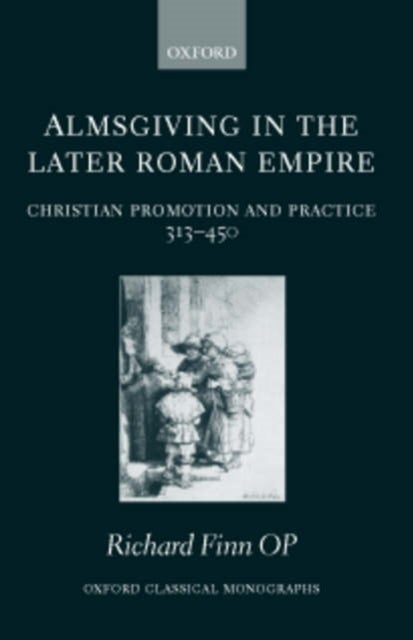 Almsgiving in the Later Roman Empire - Christian Promotion and Practice 313-450