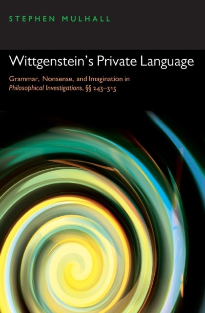 Wittgenstein's Private Language - Grammar, Nonsense, and Imagination in Philosophical Investigations, §§ 243-315