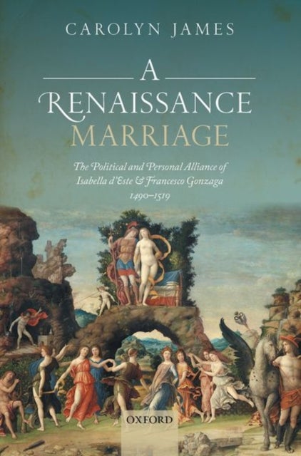 A Renaissance Marriage - The Political and Personal Alliance of Isabella d'Este and Francesco Gonzaga, 1490-1519
