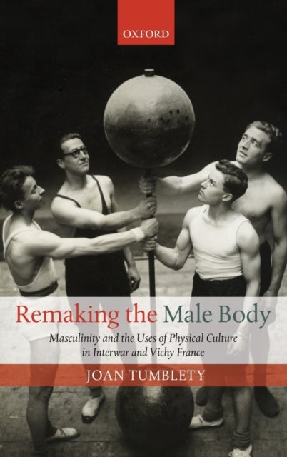 Remaking the Male Body - Masculinity and the uses of Physical Culture in Interwar and Vichy France