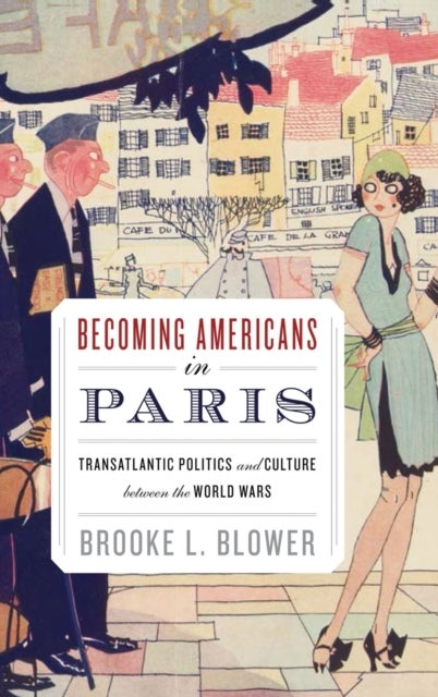 Becoming Americans in Paris - Transatlantic Politics and Culture between the World Wars