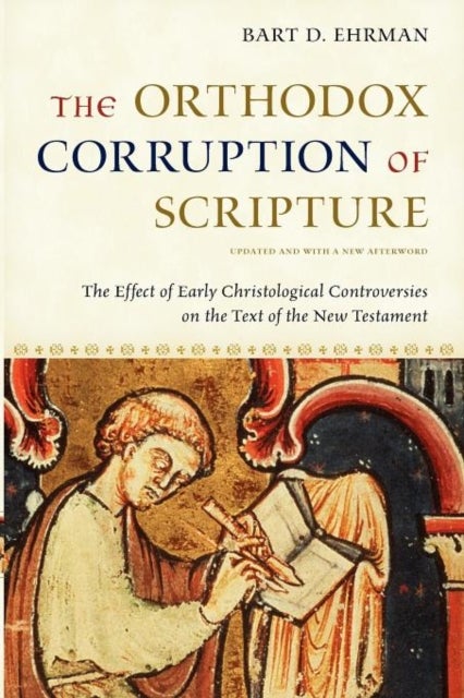 The Orthodox Corruption of Scripture - The Effect of Early Christological Controversies on the Text of the New Testament