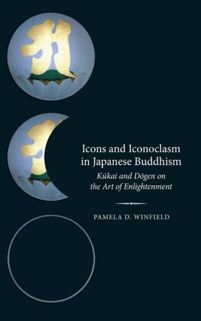 Icons and Iconoclasm in Japanese Buddhism - Kukai and Dogen on the Art of Enlightenment