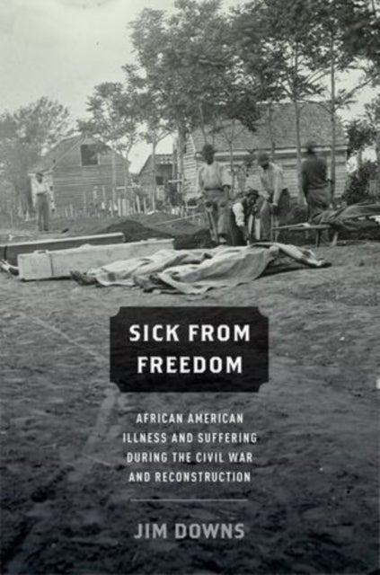 Sick from Freedom - African-American Illness and Suffering during the Civil War and Reconstruction