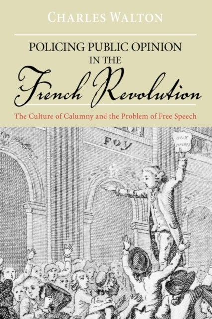 Policing Public Opinion in the French Revolution - The Culture of Calumny and the Problem of Free Speech