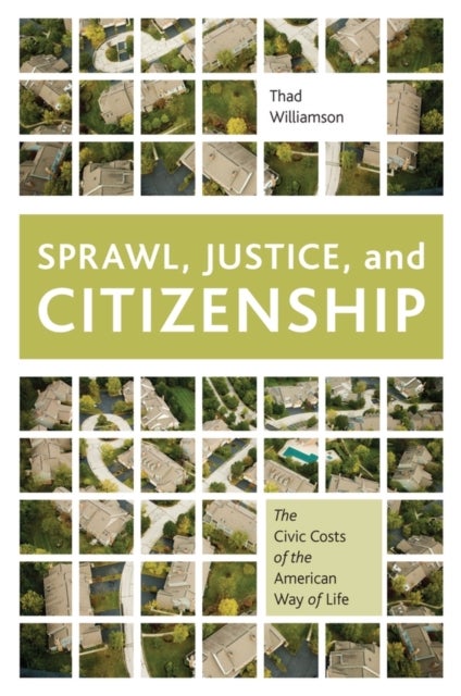 Sprawl, Justice, and Citizenship - The Civic Costs of the American Way of Life