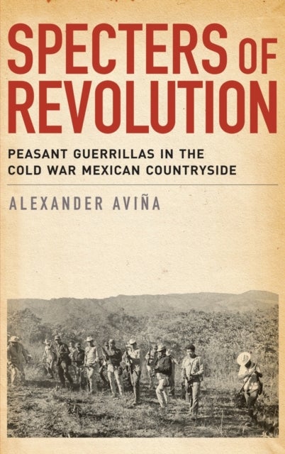 Specters of Revolution - Peasant Guerrillas in the Cold War Mexican Countryside