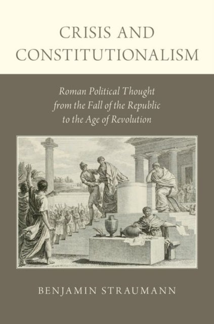 Crisis and Constitutionalism - Roman Political Thought from the Fall of the Republic to the Age of Revolution