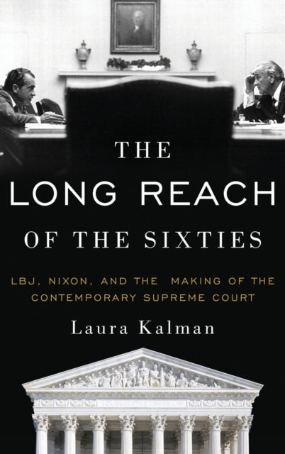 The Long Reach of the Sixties - LBJ, Nixon, and the Making of the Contemporary Supreme Court