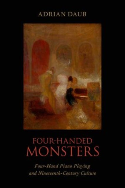 Four-Handed Monsters - Four-Hand Piano Playing and Nineteenth-Century Culture