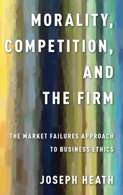 Morality, Competition, and the Firm - The Market Failures Approach to Business Ethics
