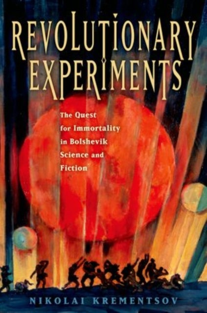 Revolutionary Experiments - The Quest for Immortality in Bolshevik Science and Fiction