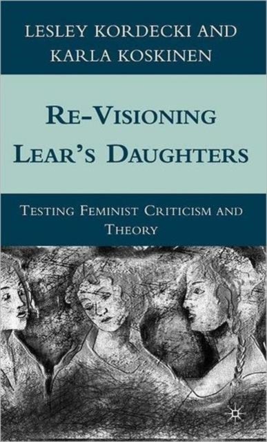 Re-Visioning Lear''s Daughters - Testing Feminist Criticism and Theory