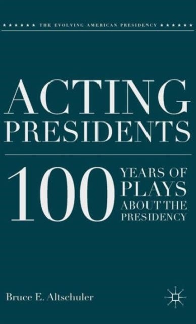 Acting Presidents - 100 Years of Plays about the Presidency