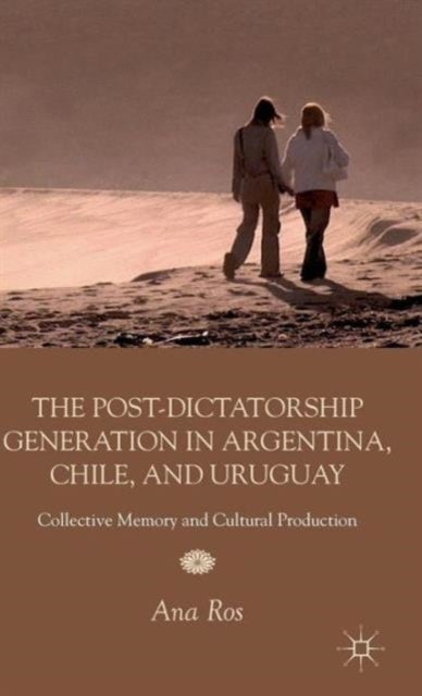 The Post-dictatorship Generation in Argentina, Chile, and Uruguay - Collective Memory and Cultural Production