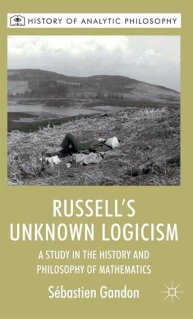 Russell's Unknown Logicism - A Study in the History and Philosophy of Mathematics