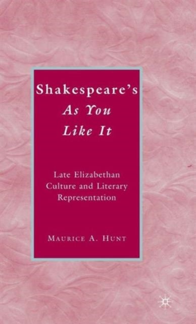 Shakespeare''s As You Like It - Late Elizabethan Culture and Literary Representation