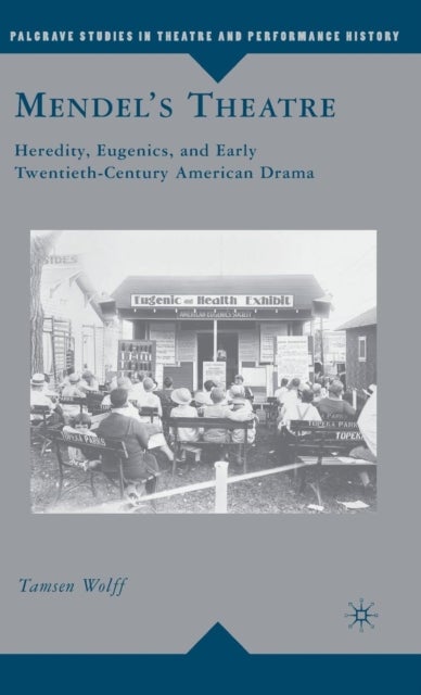 Mendel''s Theatre - Heredity, Eugenics, and Early Twentieth-Century American Drama