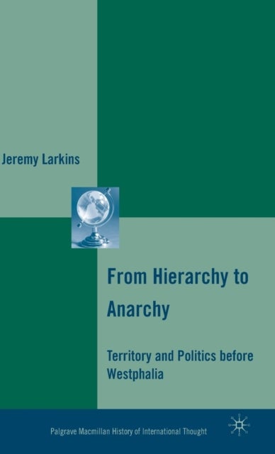 From Hierarchy to Anarchy - Territory and Politics before Westphalia