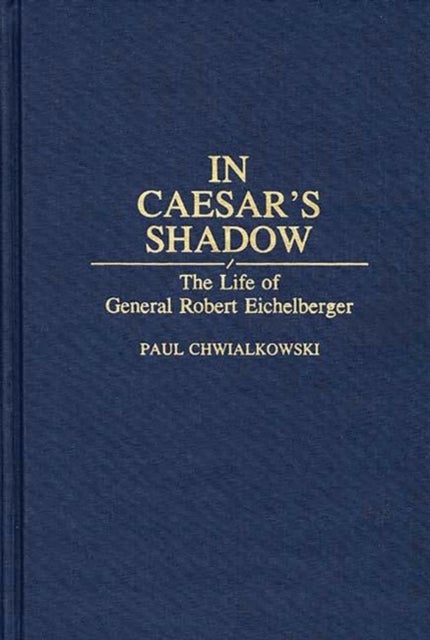 In Caesar's Shadow - The Life of General Robert Eichelberger