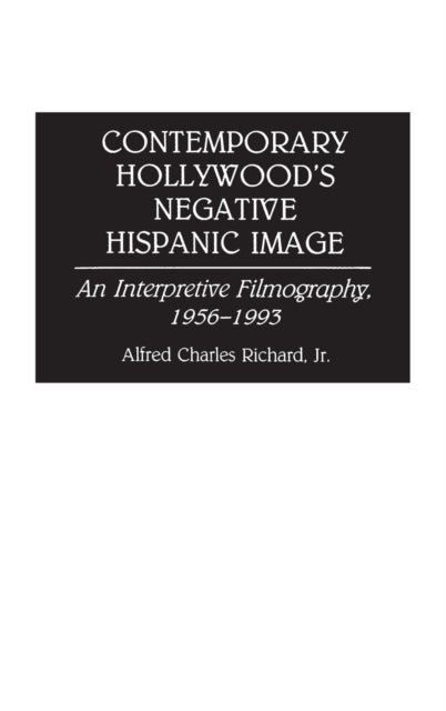 Contemporary Hollywood's Negative Hispanic Image - An Interpretive Filmography, 1956-1993