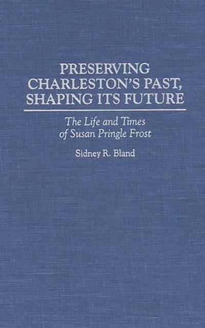 Preserving Charleston's Past, Shaping Its Future - The Life and Times of Susan Pringle Frost