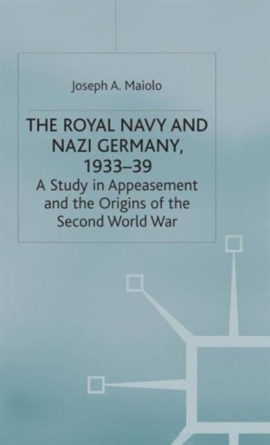 The Royal Navy and Nazi Germany, 1933-39 - A Study in Appeasement and the Origins of the Second World War
