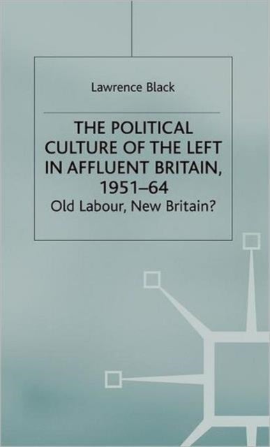The Political Culture of the Left in Affluent Britain, 19 51-64 - The Political Culture of the Left in 'Affluent' Britain, 1951-64