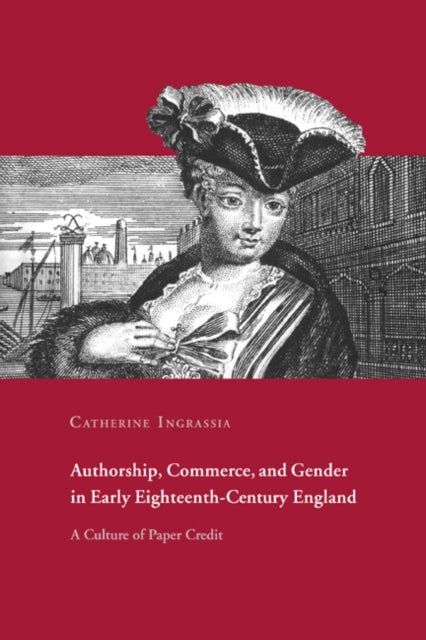 Authorship, Commerce, and Gender in Early Eighteenth-Century England - A Culture of Paper Credit