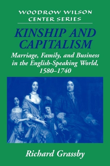 Kinship and Capitalism - Marriage, Family, and Business in the English-Speaking World, 1580–1740