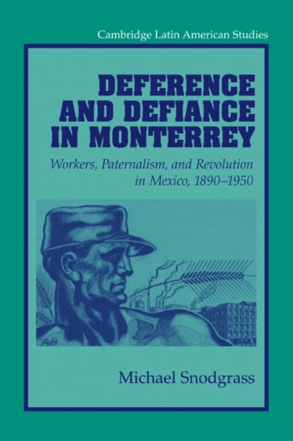Deference and Defiance in Monterrey - Workers, Paternalism, and Revolution in Mexico, 1890–1950