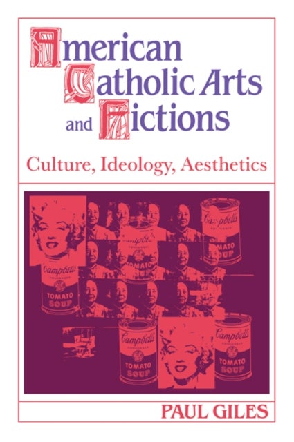 American Catholic Arts and Fictions - Culture, Ideology, Aesthetics
